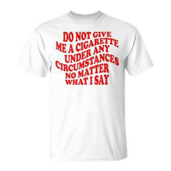 Do Not Give Me A Cigarette Under Any Circumstances Funny Unisex T-Shirt | Mazezy
