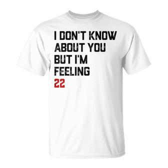 I Don't Know About You But I'm Feeling 22 T-Shirt - Thegiftio UK