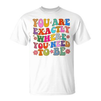 You Are Exactly Where You Need To Be T-Shirt | Mazezy