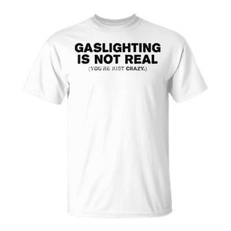 Gaslighting Is Not Real Youre Just Crazy Funny Adult Humor Humor Funny Gifts Unisex T-Shirt | Mazezy