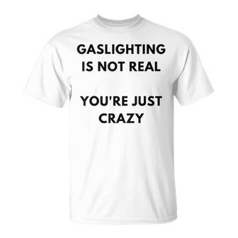 Gaslighting Is Not Real Youre Just Crazy Lonely People Unisex T-Shirt | Mazezy