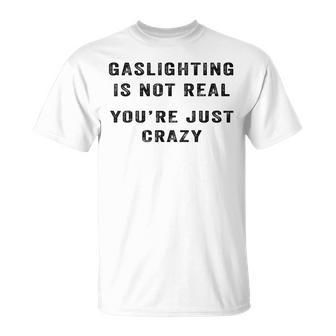 Gaslighting Is Not Real Youre Just Crazy Unisex T-Shirt | Mazezy