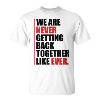We Are Never Getting Back Together Like Ever Statement T-Shirt - Seseable