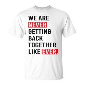We Are Never Getting Back Together Like Ever T-Shirt | Mazezy