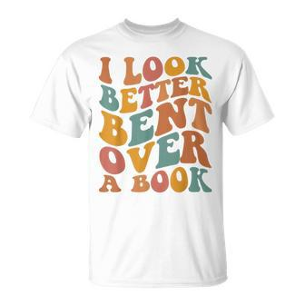 Groovy I Look Better Bent Over A Book Funny Book Readers Unisex T-Shirt | Mazezy