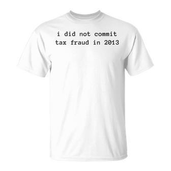 I Did Not Commit Tax Fraud In 2013 Funny Tax Fraud Design Unisex T-Shirt | Mazezy