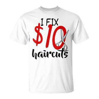 I Fix 10 Dollar Haircuts Funny Hairstylist Barber Gift Ideas Unisex T-Shirt | Mazezy
