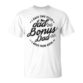 I Have Two Titles Dad And Bonus Dad Gift For Funny Step Dad Unisex T-Shirt