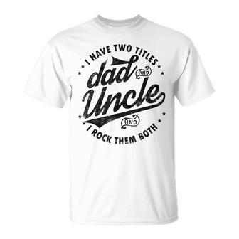 I Have Two Titles Dad And Uncle I Rock Them Both Uncle Gifts Unisex T-Shirt