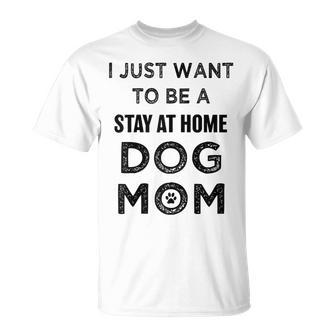 I Just Want To Be A Stay At Home Dog Mom Funny Gifts For Mom Funny Gifts Unisex T-Shirt | Mazezy