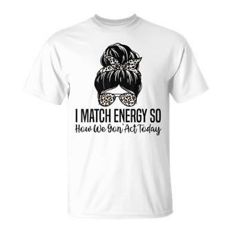 I Match Energy So How We Gon Act Today Funny Sarcasm Quotes Unisex T-Shirt | Mazezy DE