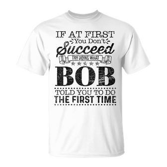 If At First You Dont Succeed Try Doing What Bob Told You Unisex T-Shirt - Monsterry