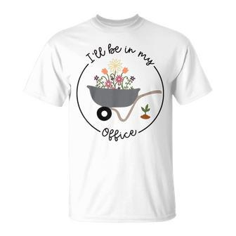 Ill Be In My Office Garden Funny Distressed Gardening Unisex T-Shirt | Mazezy