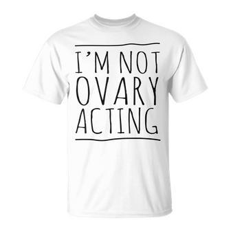 I'm Not Ovary Acting T-Shirt | Mazezy