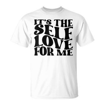 Its Self The Self Love For Me Funny Fact Quotes Unisex T-Shirt | Mazezy