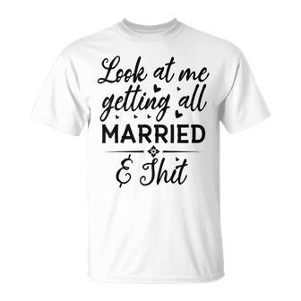Look At Me Getting All Married Wife To Be Bride Wedding Unisex T-Shirt - Seseable