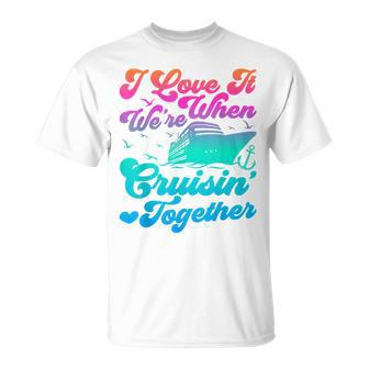 I Love It When Were Cruising Together Family Cruise Matching T-Shirt - Monsterry