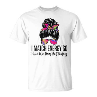I Match Energy So How We Gon' Act Today Sarcasm Quotes T-Shirt - Monsterry
