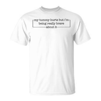 My Tummy Hurts But Im Being Really Brave About It Unisex T-Shirt - Seseable