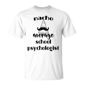 Nacho Average School Psychologist Funny Fiesta Psych Gifts Psych Funny Gifts Unisex T-Shirt | Mazezy