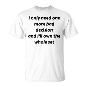 I Only Need One More Bad Decision And Ill Own The Whole Set T-shirt - Thegiftio UK