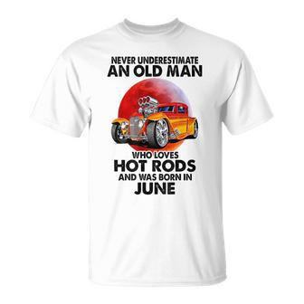 Never Underestimate An Old June Man Who Loves Hot Rods Unisex T-Shirt - Seseable