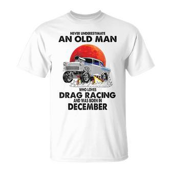 Never Underestimate An Old Man Drag Racing Born In December Old Man Funny Gifts Unisex T-Shirt | Mazezy