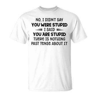 No I Didnt Say You Were Stupid I Said You Are Stupid  Unisex T-Shirt
