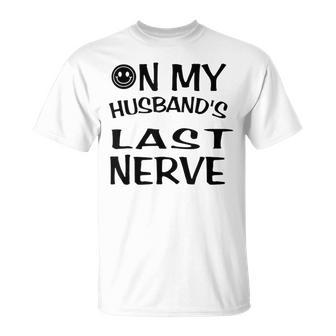 On My Husbands Last Nerve Funny Husbands Unisex T-Shirt | Mazezy