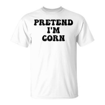 Pretend Im Corn Last Minute Halloween Costume Its Corn Unisex T-Shirt | Mazezy