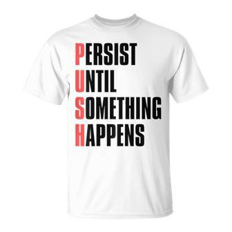 Push Persist Until Something Happens Inspirational Quote T-Shirt | Mazezy