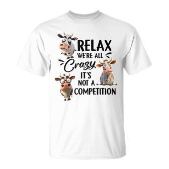Relax Were All Crazy Its Not A Competition Cow Unisex T-Shirt | Mazezy