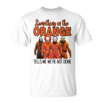 Something In The Orange Tells Me We're Not Done T-Shirt | Mazezy