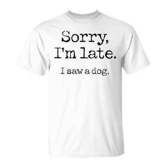 Sorry I'm Late I Saw A Dog Cute Puppy Pet Lover Dog Owner T-Shirt - Monsterry