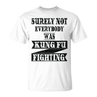 Surely Not Everybody Was Kung Fu Fighting Funny Kung Fu Funny Gifts Unisex T-Shirt | Mazezy