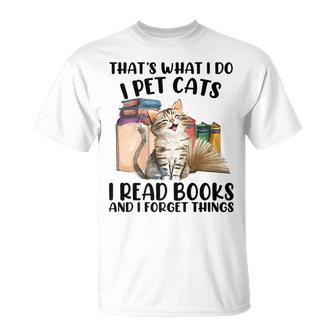Thats What I Do I Pet Cats I Read Books And I Forget Things Unisex T-Shirt - Seseable