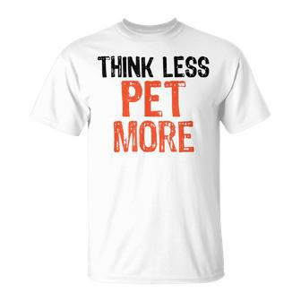 Think Less Pet More Funny Quote Worry-Free Sayin Unisex T-Shirt | Mazezy