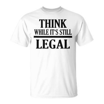 Think While Its Still Legal Statement Free Speech Unisex T-Shirt | Mazezy