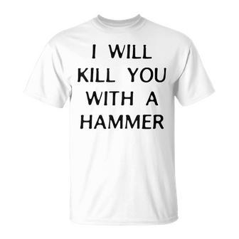 I Will Kill You With A Hammer Saying T-Shirt | Mazezy UK