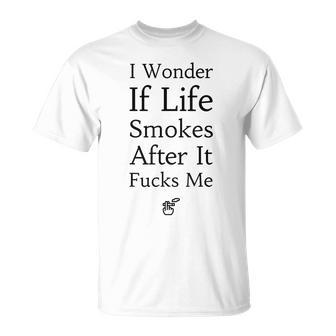 I Wonder If Life Smokes After It Fucks Me T-Shirt | Mazezy