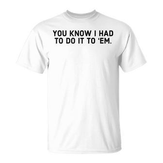 You Know I Had To Do It To Em - Funny Meme IT Funny Gifts Unisex T-Shirt | Mazezy CA