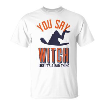 You Say Witch Like Its A Bad Thing Funny Wicked Halloween Halloween Funny Gifts Unisex T-Shirt | Mazezy