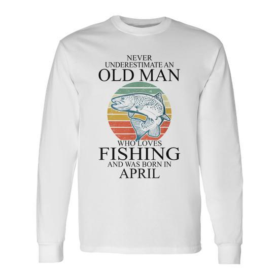 Never Underestimate An Old Man Who Loves Fishing April Old Man