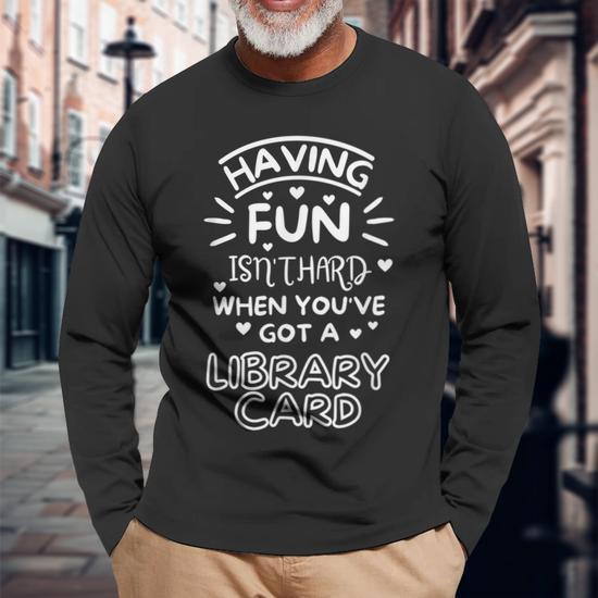 Having Fun Isn'T Hard When You'Ve Got A Library Card Book Long Sleeve  T-Shirt T-Shirt | Mazezy