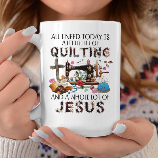 All I Need Today Is A Little Bit Of Quilting And Whole Jesus Coffee Mug -  Monsterry