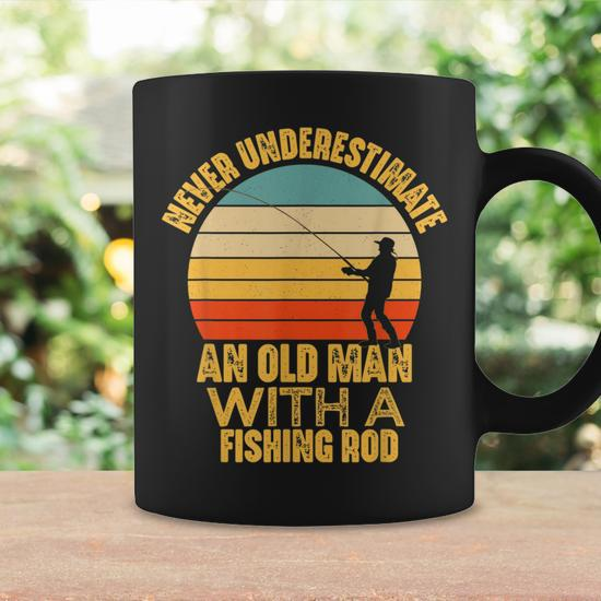 Never Underestimate An Old Man With A Fishing Rod Funny Gift Old