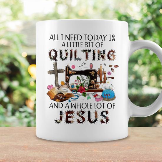 All I Need Today Is A Little Bit Of Quilting And Whole Jesus Coffee Mug -  Monsterry