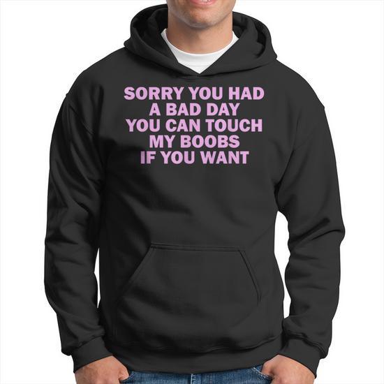 Sorry You Had A Bad Day You Can Touch My Boobs If You Want Hoodie