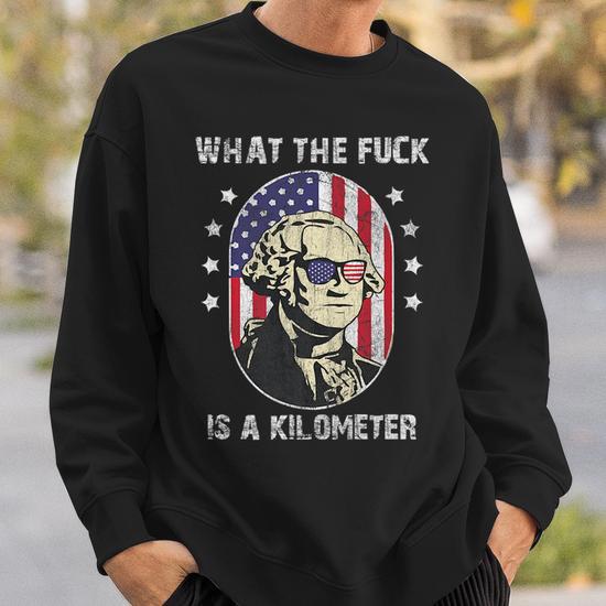 Wtf What The Fuck Is A Kilometer George Washington July 4Th Sweatshirt Mazezy