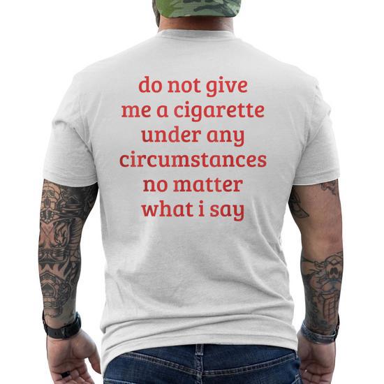 do not give me a cigarette under any circumstances Do Not Give Me A Cigarette Under Any Circumstances Men's T-shirt Back Print